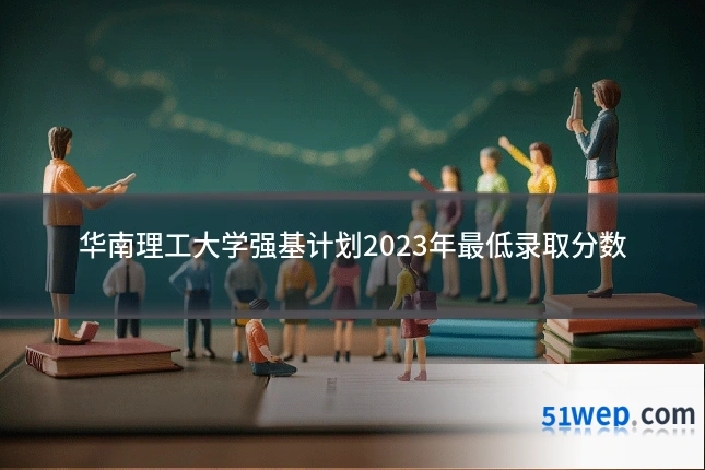 华南理工大学强基计划2023年最低录取分数