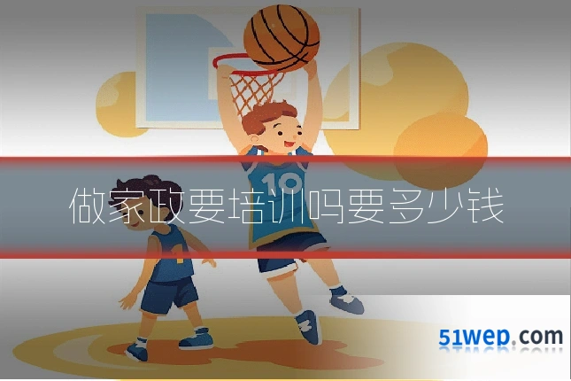 做家政要培训吗要多少钱