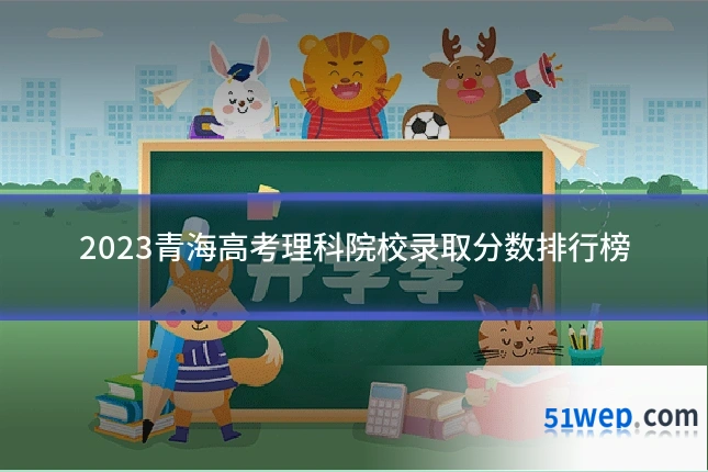 2023青海高考理科院校录取分数排行榜