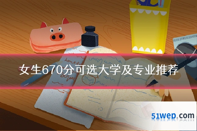 女生670分可选大学及专业推荐