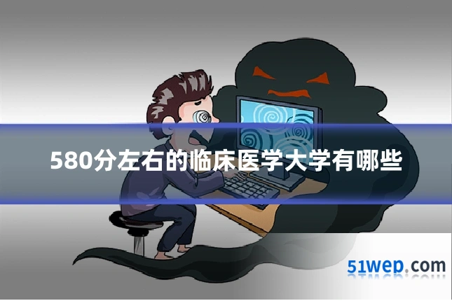 580分左右的临床医学大学有哪些