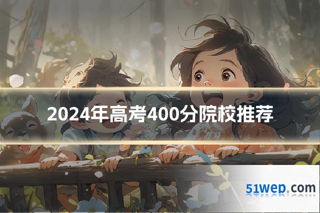 2024年高考400分院校推荐
