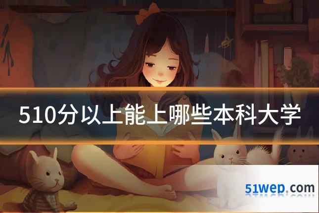 510分以上能上哪些本科大学