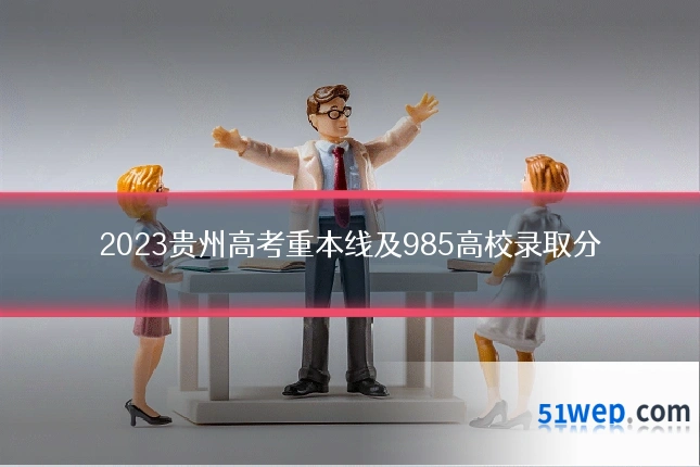 2023贵州高考重本线及985高校录取分