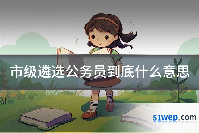 市级遴选公务员到底什么意思