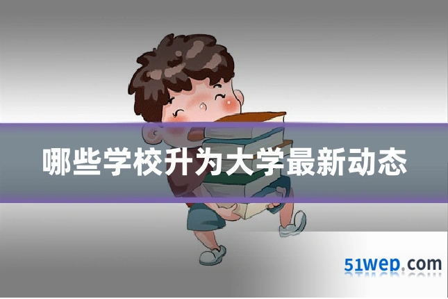 哪些学校升为大学最新动态