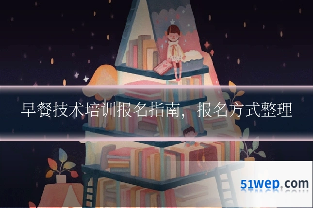 早餐技术培训报名指南,报名方式整理