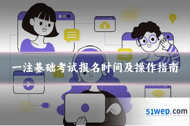 一注基础考试报名时间及操作指南