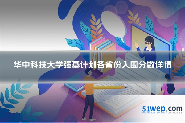 华中科技大学强基计划各省份入围分数详情