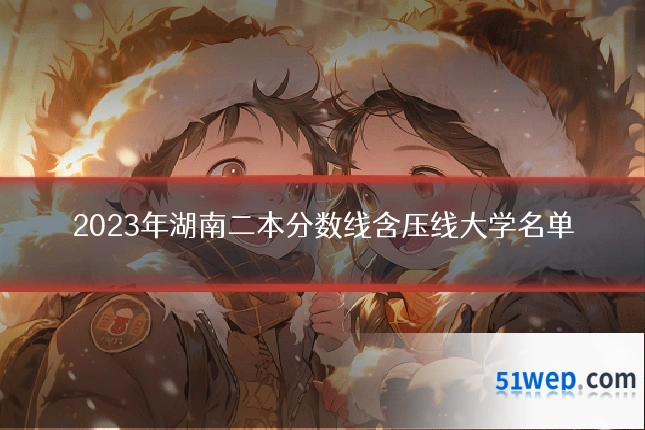 2023年湖南二本分数线含压线大学名单