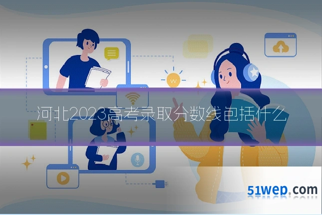 河北2023高考录取分数线包括什么