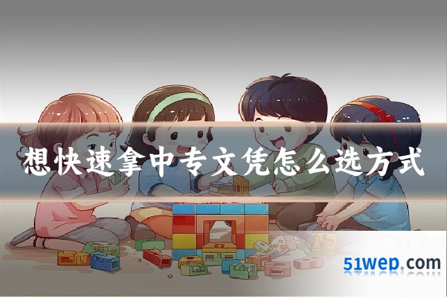 想快速拿中专文凭怎么选方式