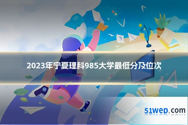 2023年宁夏理科985大学最低分及位次