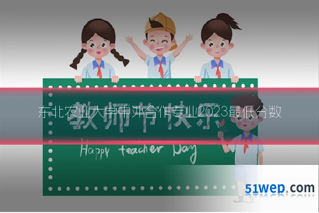 东北农业大学中外合作专业2023最低分数