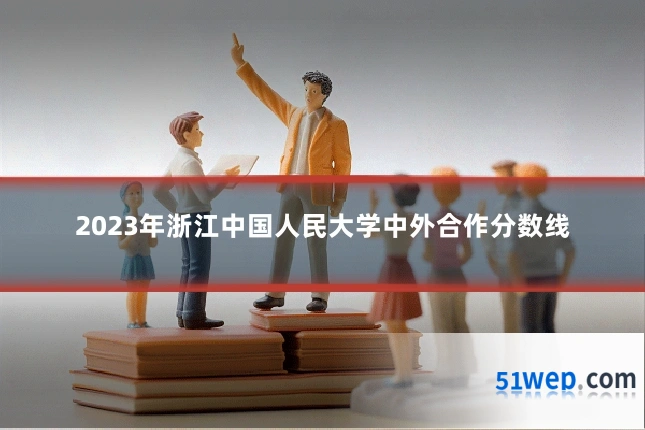 2023年浙江中国人民大学中外合作分数线