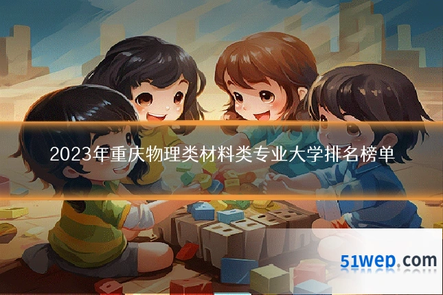2023年重庆物理类材料类专业大学排名榜单