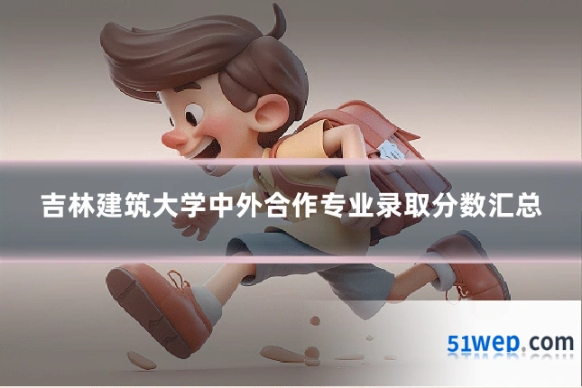 吉林建筑大学中外合作专业录取分数汇总