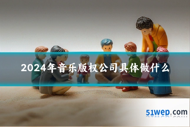 2024年音乐版权公司具体做什么