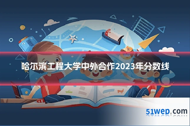 哈尔滨工程大学中外合作2023年分数线