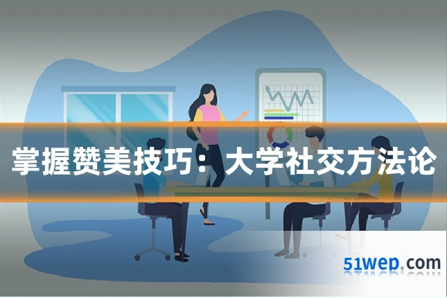 掌握赞美技巧:大学社交方法论