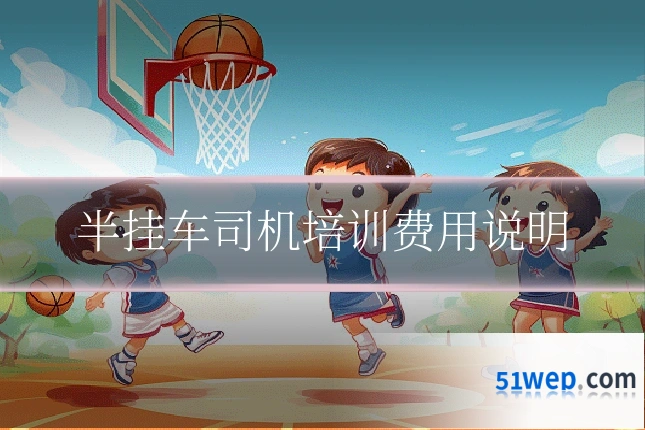 半挂车司机培训费用说明