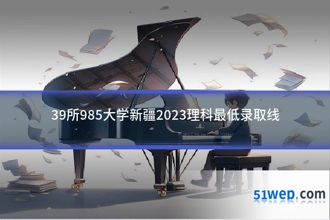 39所985大学新疆2023理科最低录取线