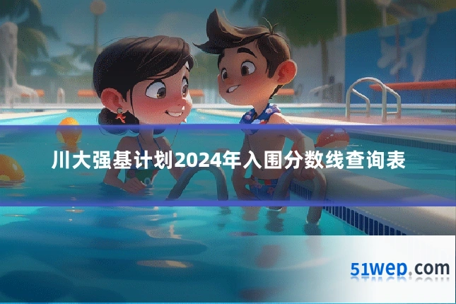 川大强基计划2024年入围分数线查询表
