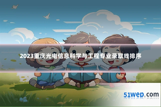 2023重庆光电信息科学与工程专业录取线排序