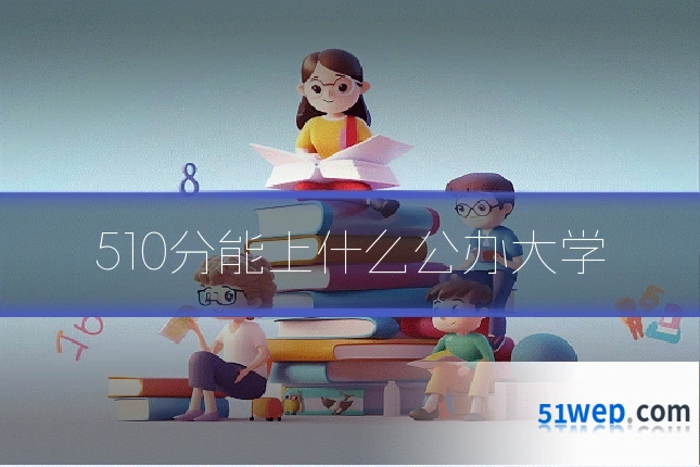 510分能上什么公办大学
