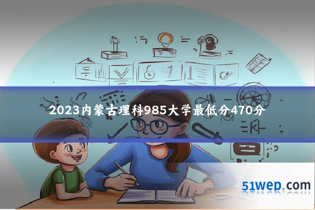 2023内蒙古理科985大学最低分470分