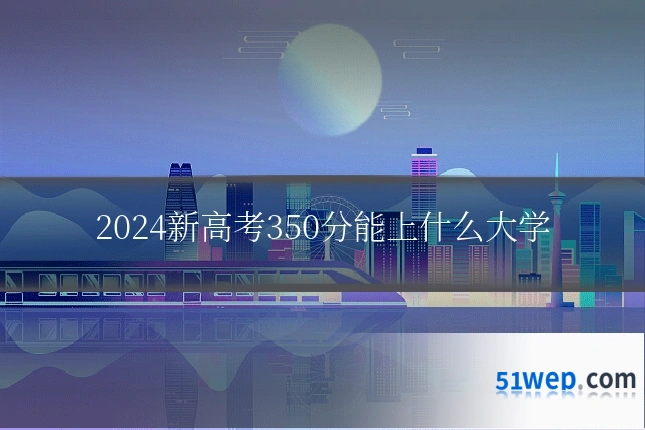 2024新高考350分能上什么大学