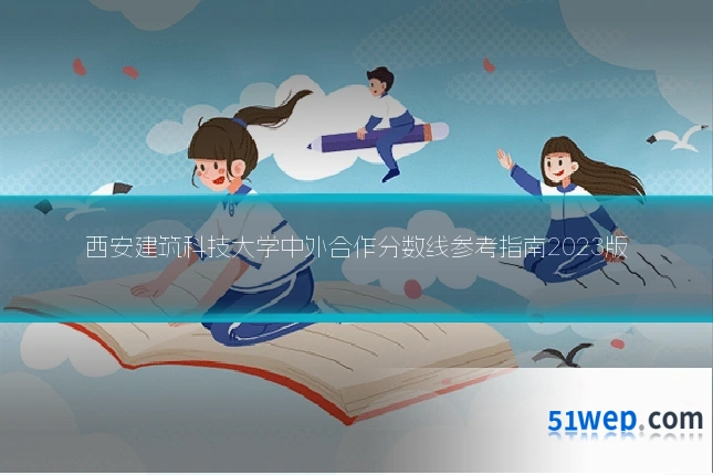西安建筑科技大学中外合作分数线参考指南2023版