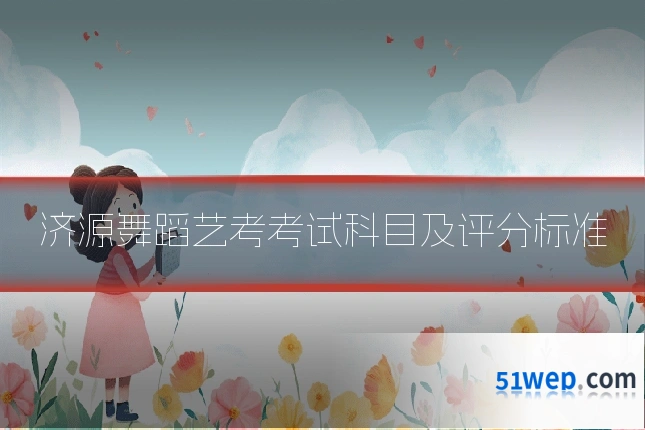 济源舞蹈艺考考试科目及评分标准