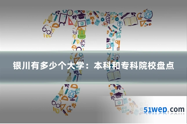 银川有多少个大学:本科和专科院校盘点