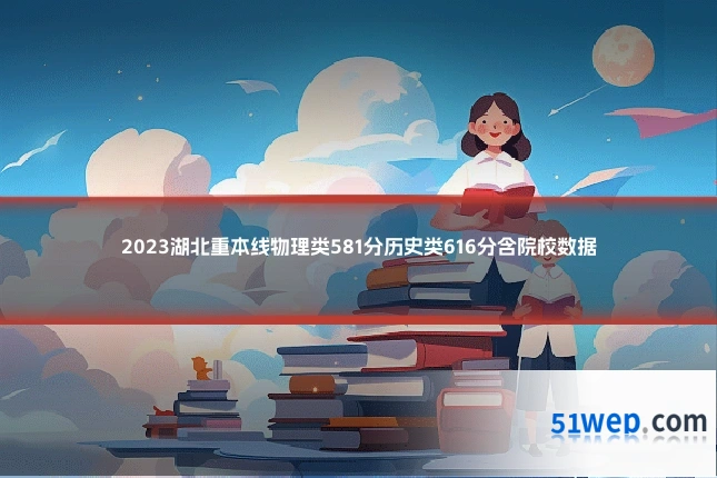 2023湖北重本线物理类581分历史类616分含院校数据