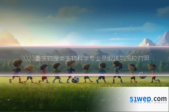 2023重庆物理类生物科学专业录取线与院校对照