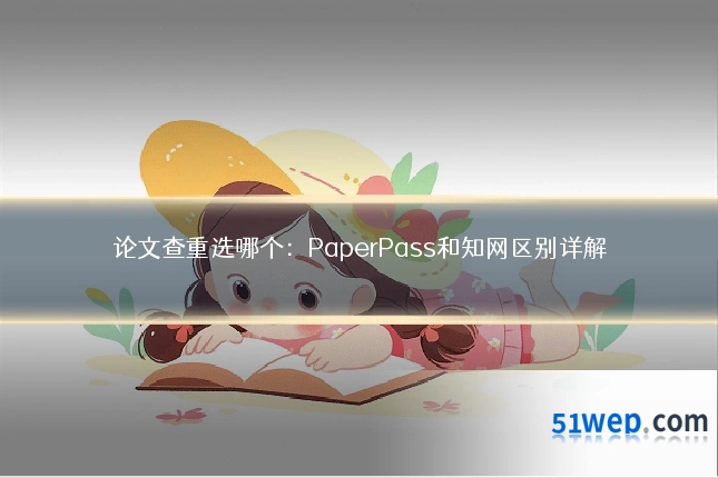 论文查重选哪个：PaperPass和知网区别详解