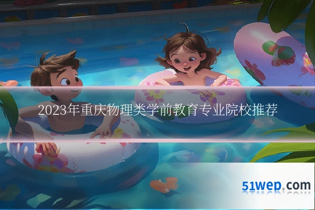 2023年重庆物理类学前教育专业院校推荐