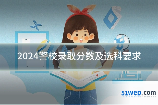 2024警校录取分数及选科要求