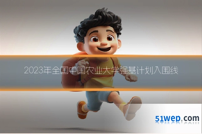 2023年全国中国农业大学强基计划入围线
