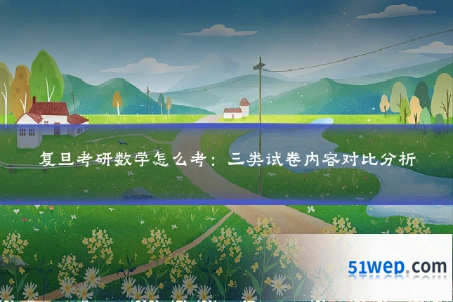 复旦考研数学怎么考：三类试卷内容对比分析