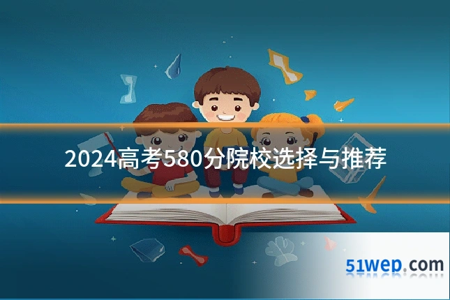 2024高考580分院校选择与推荐
