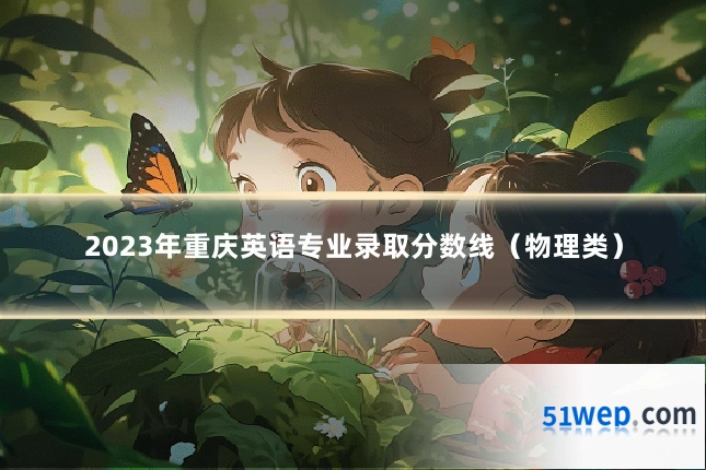 2023年重庆英语专业录取分数线(物理类)