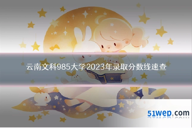 云南文科985大学2023年录取分数线速查