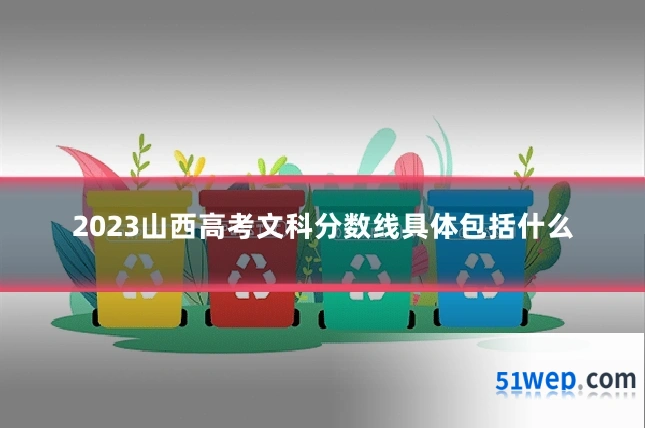 2023山西高考文科分数线具体包括什么
