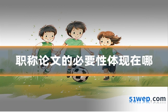 职称论文的必要性体现在哪