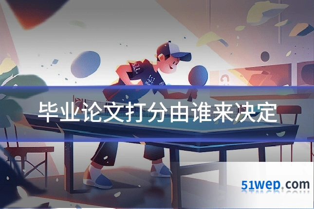 毕业论文打分由谁来决定