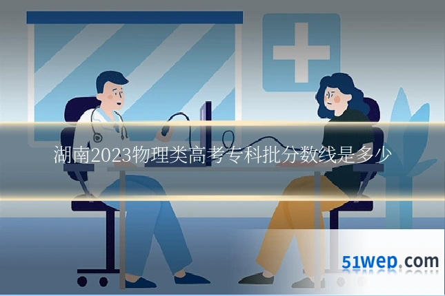 湖南2023物理类高考专科批分数线是多少