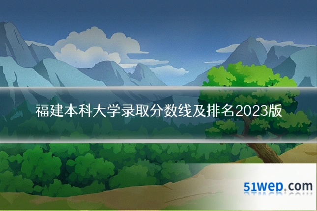 福建本科大学录取分数线及排名2023版
