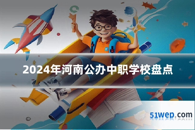 2024年河南公办中职学校盘点